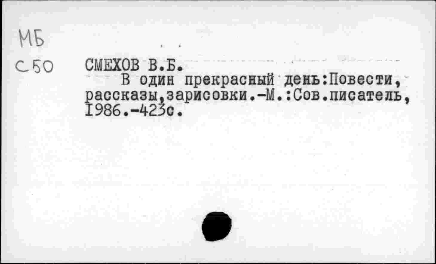 ﻿СМЕХОВ В.Б.
В один прекрасный день:Повести, рассказы,зарисовки.-М.:Сов.писатель